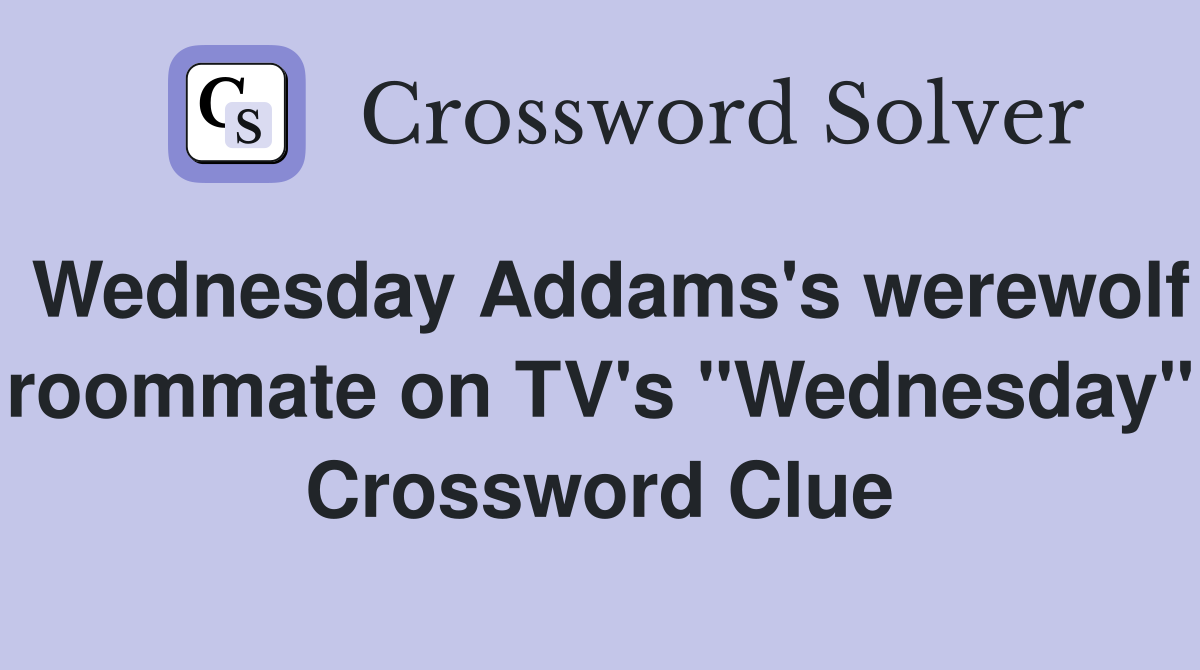 Wednesday Addams's werewolf roommate on TV's "Wednesday" Crossword